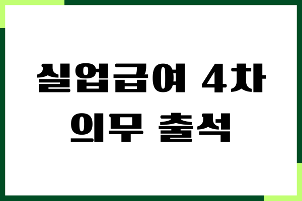 실업급여 4차 의무 출석일 참석, 변경, 담당창구 방문